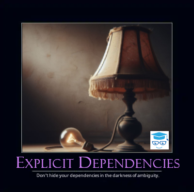 Explicit Dependencies - Don’t hide your dependencies in the darkness of ambiguity.